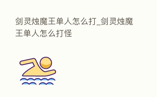 劍靈燭魔王單人怎么打_劍靈燭魔王單人怎么打怪