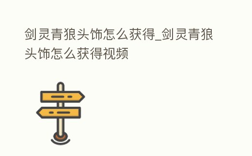 劍靈青狼頭飾怎么獲得_劍靈青狼頭飾怎么獲得視頻