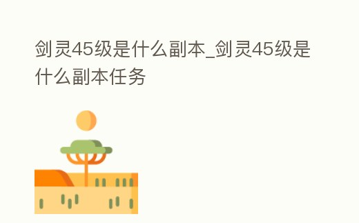 劍靈45級是什么副本_劍靈45級是什么副本任務