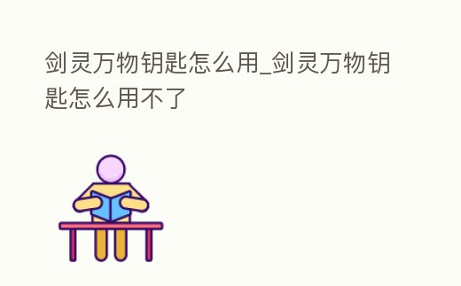 劍靈萬物鑰匙怎么用_劍靈萬物鑰匙怎么用不了