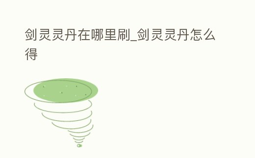 劍靈靈丹在哪里刷_劍靈靈丹怎么得