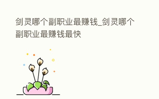 劍靈哪個(gè)副職業(yè)最賺錢_劍靈哪個(gè)副職業(yè)最賺錢最快