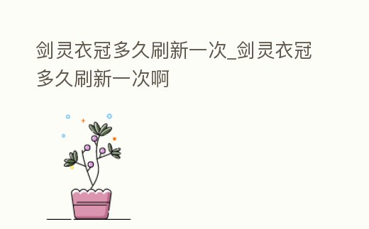 劍靈衣冠多久刷新一次_劍靈衣冠多久刷新一次啊