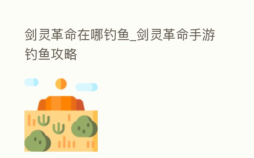 劍靈革命在哪釣魚_劍靈革命手游釣魚攻略