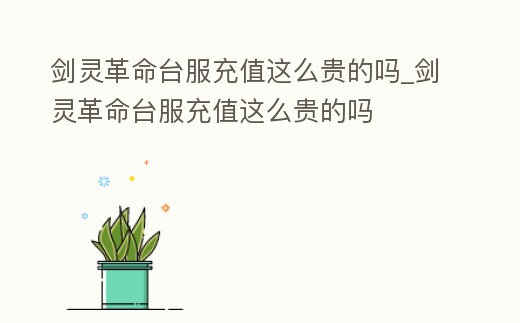 劍靈革命臺服充值這么貴的嗎_劍靈革命臺服充值這么貴的嗎