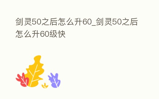 劍靈50之后怎么升60_劍靈50之后怎么升60級快