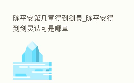 陳平安第幾章得到劍靈_陳平安得到劍靈認可是哪章