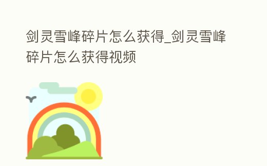 劍靈雪峰碎片怎么獲得_劍靈雪峰碎片怎么獲得視頻