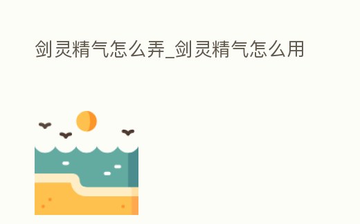 劍靈精氣怎么弄_劍靈精氣怎么用