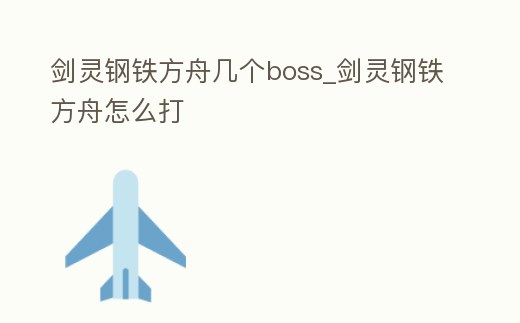 劍靈鋼鐵方舟幾個boss_劍靈鋼鐵方舟怎么打