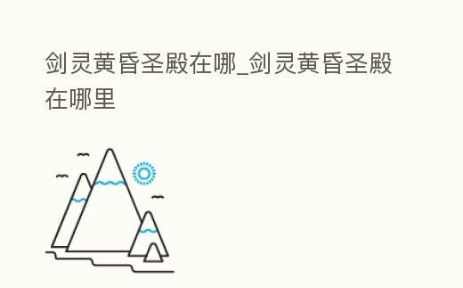 劍靈黃昏圣殿在哪_劍靈黃昏圣殿在哪里