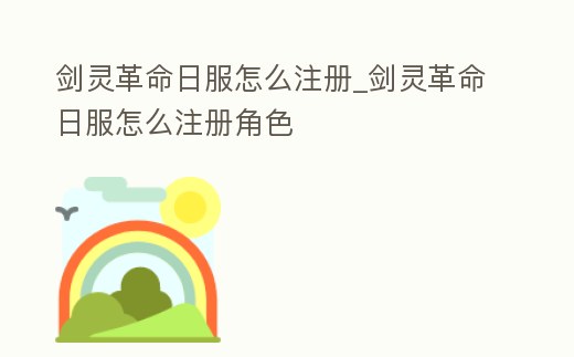 劍靈革命日服怎么注冊_劍靈革命日服怎么注冊角色