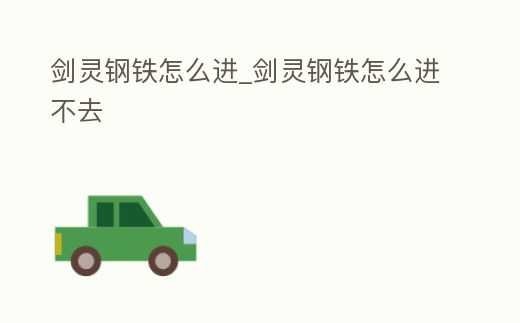 劍靈鋼鐵怎么進_劍靈鋼鐵怎么進不去