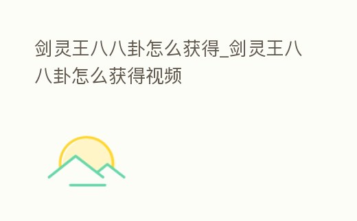 劍靈王八八卦怎么獲得_劍靈王八八卦怎么獲得視頻