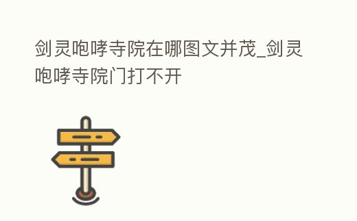 劍靈咆哮寺院在哪圖文并茂_劍靈咆哮寺院門打不開