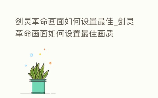 劍靈革命畫面如何設(shè)置最佳_劍靈革命畫面如何設(shè)置最佳畫質(zhì)