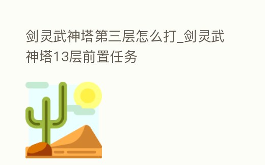 劍靈武神塔第三層怎么打_劍靈武神塔13層前置任務