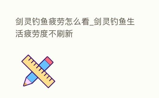 劍靈釣魚疲勞怎么看_劍靈釣魚生活疲勞度不刷新