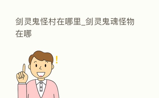 劍靈鬼怪村在哪里_劍靈鬼魂怪物在哪