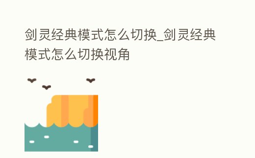 劍靈經典模式怎么切換_劍靈經典模式怎么切換視角