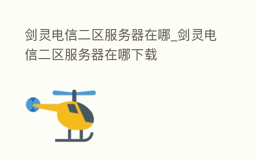 劍靈電信二區服務器在哪_劍靈電信二區服務器在哪下載