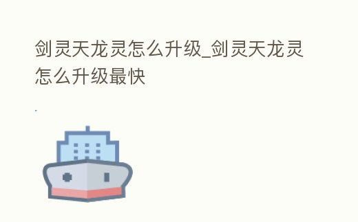劍靈天龍靈怎么升級_劍靈天龍靈怎么升級最快