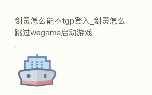 劍靈怎么能不tgp登入_劍靈怎么跳過wegame啟動游戲