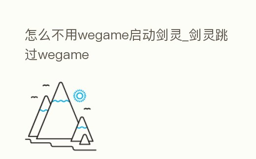 怎么不用wegame啟動(dòng)劍靈_劍靈跳過(guò)wegame