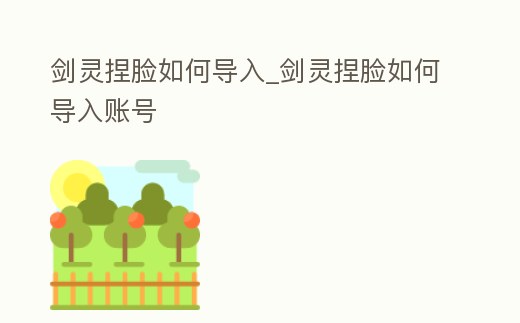 劍靈捏臉如何導(dǎo)入_劍靈捏臉如何導(dǎo)入賬號