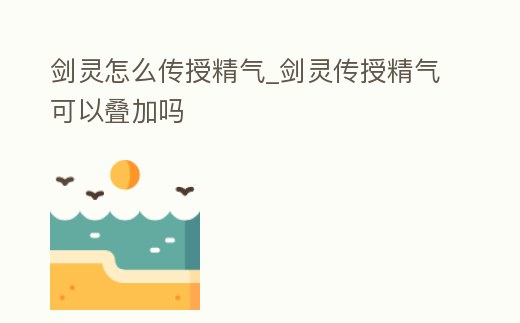 劍靈怎么傳授精氣_劍靈傳授精氣可以疊加嗎