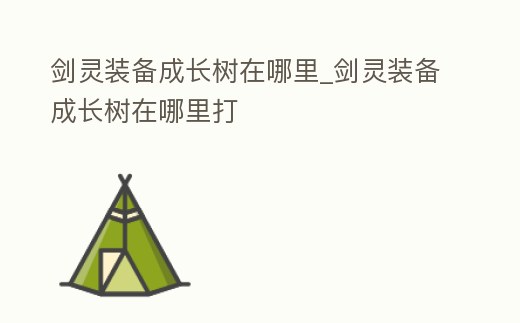 劍靈裝備成長樹在哪里_劍靈裝備成長樹在哪里打