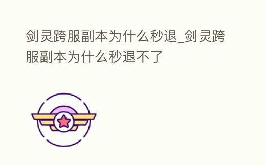 劍靈跨服副本為什么秒退_劍靈跨服副本為什么秒退不了