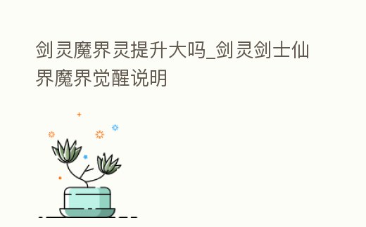 劍靈魔界靈提升大嗎_劍靈劍士仙界魔界覺(jué)醒說(shuō)明
