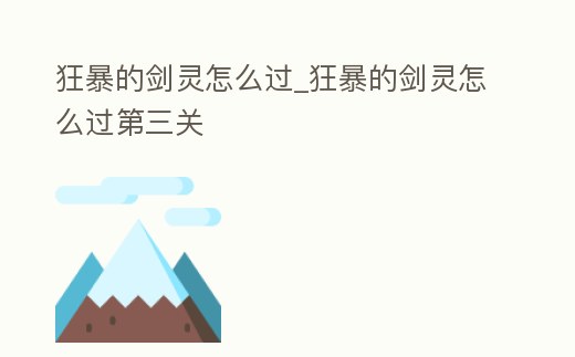 狂暴的劍靈怎么過_狂暴的劍靈怎么過第三關