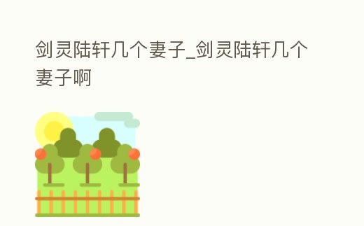 劍靈陸軒幾個(gè)妻子_劍靈陸軒幾個(gè)妻子啊