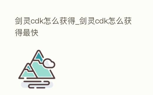 劍靈cdk怎么獲得_劍靈cdk怎么獲得最快