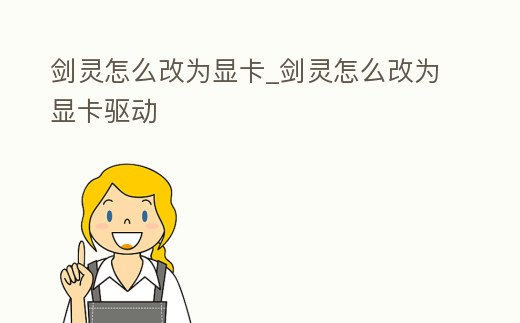 劍靈怎么改為顯卡_劍靈怎么改為顯卡驅(qū)動(dòng)