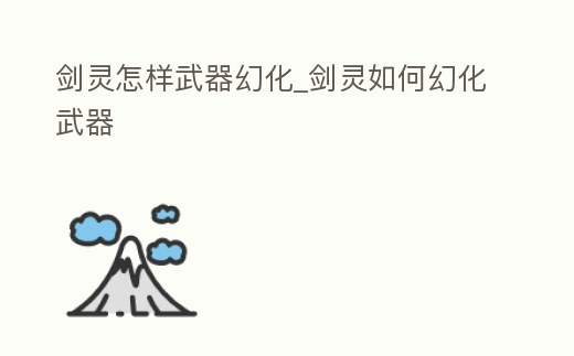 劍靈怎樣武器幻化_劍靈如何幻化武器