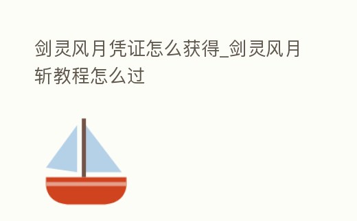 劍靈風(fēng)月憑證怎么獲得_劍靈風(fēng)月斬教程怎么過