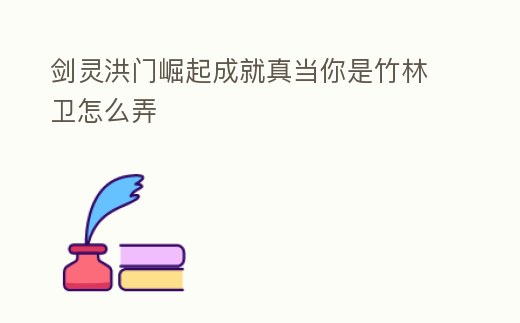 劍靈洪門崛起成就真當(dāng)你是竹林衛(wèi)怎么弄