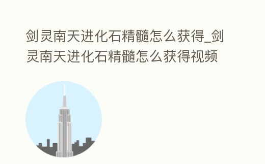 劍靈南天進(jìn)化石精髓怎么獲得_劍靈南天進(jìn)化石精髓怎么獲得視頻
