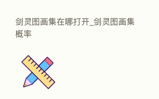 劍靈圖畫集在哪打開_劍靈圖畫集概率