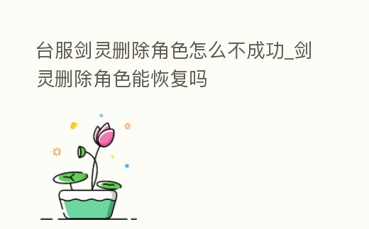 臺服劍靈刪除角色怎么不成功_劍靈刪除角色能恢復嗎
