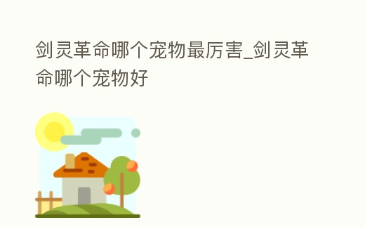 劍靈革命哪個(gè)寵物最厲害_劍靈革命哪個(gè)寵物好