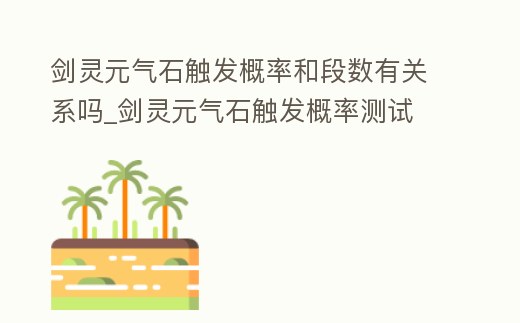 劍靈元氣石觸發概率和段數有關系嗎_劍靈元氣石觸發概率測試