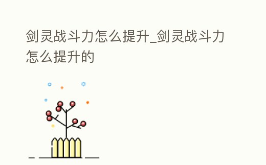 劍靈戰(zhàn)斗力怎么提升_劍靈戰(zhàn)斗力怎么提升的