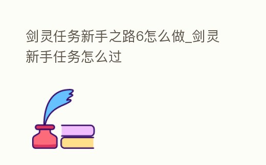 劍靈任務新手之路6怎么做_劍靈新手任務怎么過