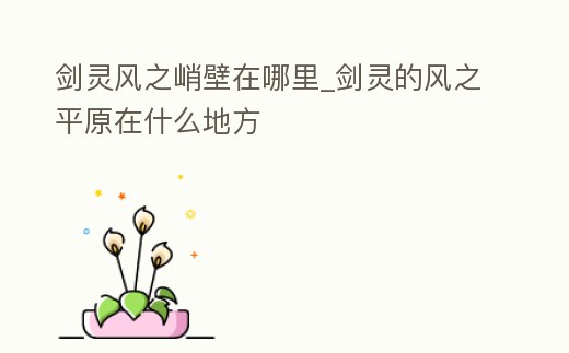 劍靈風之峭壁在哪里_劍靈的風之平原在什么地方