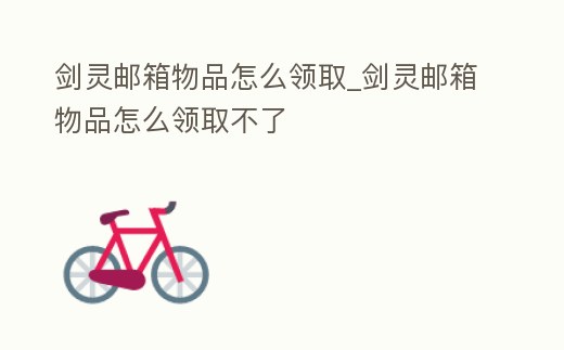 劍靈郵箱物品怎么領取_劍靈郵箱物品怎么領取不了