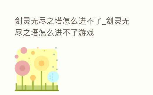 劍靈無盡之塔怎么進不了_劍靈無盡之塔怎么進不了游戲